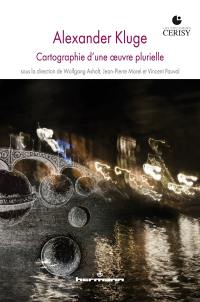 Alexander Kluge : cartographie d'une oeuvre plurielle : actes du colloque de Cerisy, 14-21 juin 2019