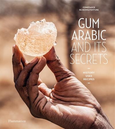 Gum Arabic and its secrets : history, uses, recipes