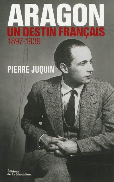 Aragon, un destin français. Vol. 1. Le temps des rêves (1897-1939)