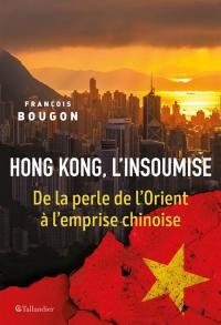 Hong Kong, l'insoumise : de la perle de l'Orient à l'emprise chinoise