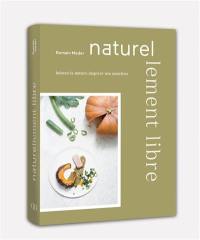 Naturellement libre : laissez la nature inspirer vos assiettes