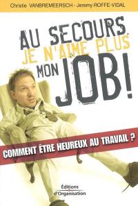 Au secours, je n'aime plus mon job ! : comment être heureux au travail ?