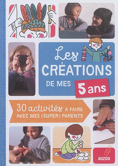 Les créations de mes 5 ans : 30 activités à faire avec mes (super) parents