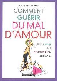 Comment guérir du mal d'amour : de la rupture à la reconstruction en 5 étapes