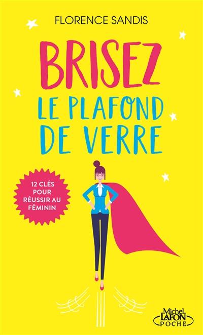 Brisez le plafond de verre ! : 12 clés pour réussir au féminin