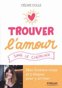 Trouver l'amour sans le chercher : mon histoire vraie et 5 étapes pour y arriver