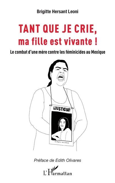 Tant que je crie, ma fille est vivante ! : le combat d'une mère contre les féminicides au Mexique