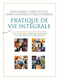 Pratique de vie intégrale : le livre d'exercices du XXIe siècle pour la santé physique, l'équilibre émotionnel, la clarté mentale et l'éveil spirituel