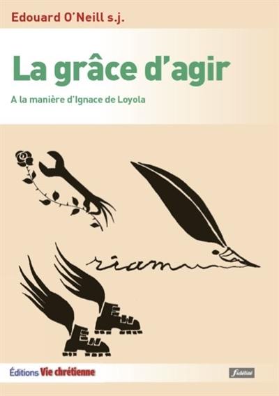 La grâce d'agir : à la manière d'Ignace de Loyola