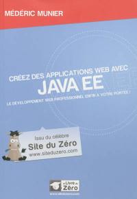 Créez des applications Web avec Java EE : le développement Web professionnel enfin à votre portée !