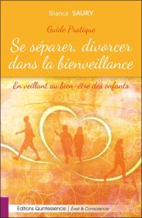 Se séparer, divorcer dans la bienveillance : en veillant au bien-être des enfants : guide pratique