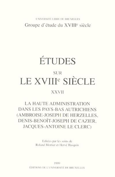 La haute administration dans les Pays-Bas autrichiens (Ambroise-Joseph de Herzelles, Denis-Benoît-Joseph de Cazier, Jacques-Antoine Le Clerc)