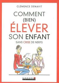 Comment (bien) élever son enfant : sans crise de nerfs