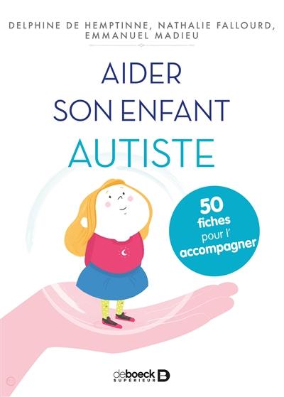 Aider son enfant autiste : 50 fiches pour l'aider et l'accompagner