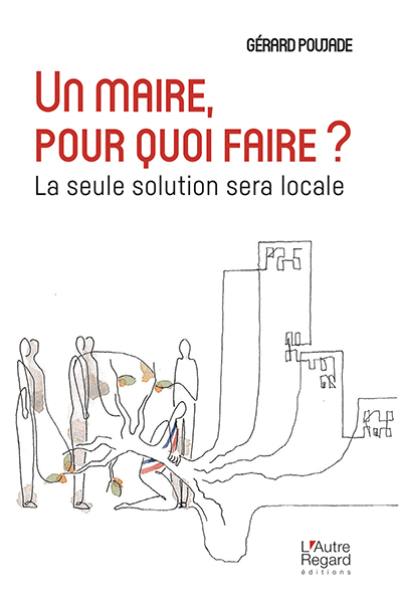 Un maire, pour quoi faire ? : la seule solution sera locale