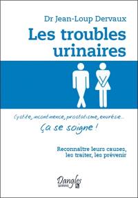 Les troubles urinaires : cystite, incontinence, prostatisme, énurésie... ça se soigne ! : reconnaître leurs causes, les traiter, les prévenir