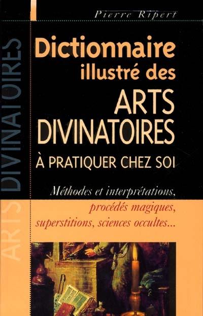 Dictionnaire illustré des arts divinatoires à pratiquer chez soi : méthodes et interprétations, procédés magiques, superstitions, sciences occultes