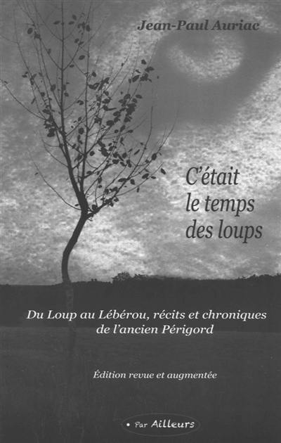 C'était le temps des loups : du loup au lébérou, récits et chroniques de l'ancien Périgord