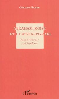 Abraham, Moïse et la stèle d'Israël : roman historique et philosophique