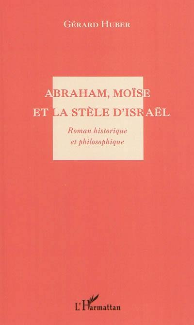 Abraham, Moïse et la stèle d'Israël : roman historique et philosophique