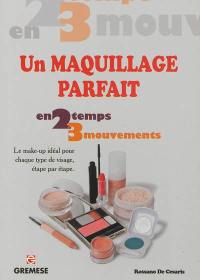 Un maquillage parfait : en 2 temps 3 mouvements : le make-up idéal pour chaque type de visage, étape par étape