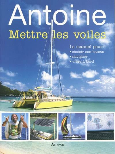 Mettre les voiles : le manuel pour choisir son bateau, naviguer, vivre à bord