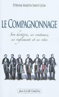 Le compagnonnage : son histoire, ses coutumes, ses réglements et ses rites