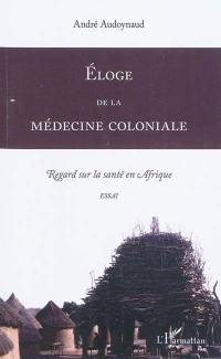 Eloge de la médecine coloniale : regards sur la santé en Afrique : essai