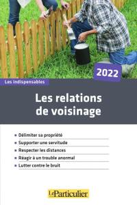 Les relations de voisinage : délimiter sa propriété, supporter une servitude, respecter les distances, réagir à un trouble anormal, lutter contre le bruit : 2022