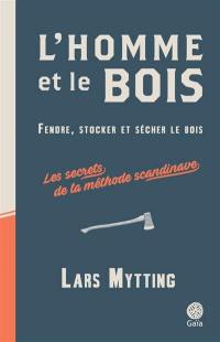 L'homme et le bois : fendre, stocker et sécher le bois : les secrets de la méthode scandinave