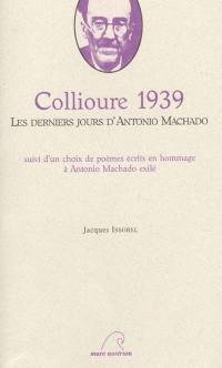 Collioure 1939 : les derniers jours d'Antonio Machado : suivi d'un choix de poèmes écrits en hommage à Antonio Machado exilé. Collioure 1939 : ultimos dias de Antonio Machado : con una seleccion de poemas esritos en homenaje a Antonio Machado exiliado