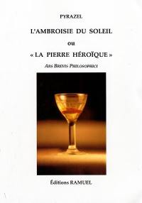 L'ambroisie du soleil ou La pierre héroïque : ars brevis philosophici