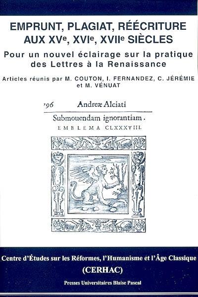 Emprunt, plagiat, réécriture aux XVe, XVIe, XVIIe siècles : pour un nouvel éclairage sur la pratique des lettres à la Renaissance : actes des journées d'étude, 15 nov. 2003, 12 juin 2004, 5-6 nov. 2004