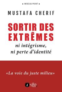 Sortir des extrêmes : ni intégrisme, ni perte d'identité : la voie du juste milieu