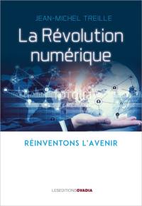 La révolution numérique : situation, menaces, promesses : réinventons l'avenir