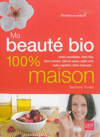 Ma beauté bio 100 % maison : huiles essentielles, fruits frais, fleurs séchées, miel de saison, argile verte, huiles végétales, farine d'amande...