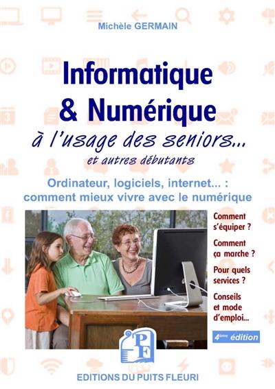 Informatique & numérique à l'usage des seniors... et autres débutants : ordinateur, logiciels, Internet... : comment mieux vivre avec le numérique