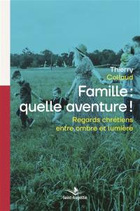 Famille : quelle aventure ! : regards chrétiens entre ombre et lumière