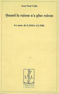 Quand la raison n'a plus raison : les mots de la bêtise à la folie