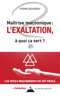 Maîtrise maçonnique : l'exaltation : à quoi ça sert ?