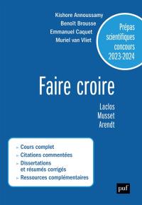 Faire croire : Laclos, Musset, Arendt : prépas scientifiques concours 2023-2024