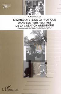 L'immédiateté de la pratique dans les perspectives de la création artistique : essai sur les temps de l'invention picturale