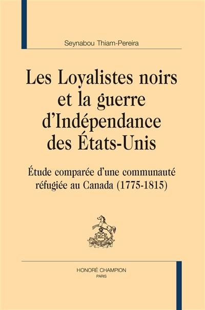 Les loyalistes noirs et la guerre d'Indépendance des Etats-Unis : étude comparée d'une communauté réfugiée au Canada (1775-1815) Les loyalistes noirs et la guerre d'Indépendance des Etats-Unis : étude comparée d'une communauté réfugiée au Canada (1775-1815)