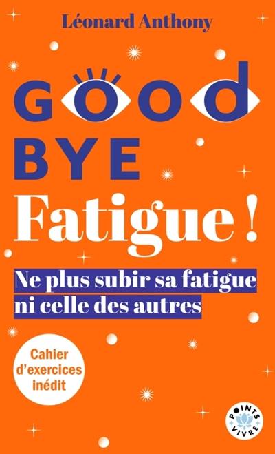 Good bye fatigue ! : l'art de ne plus subir sa fatigue et celle des autres