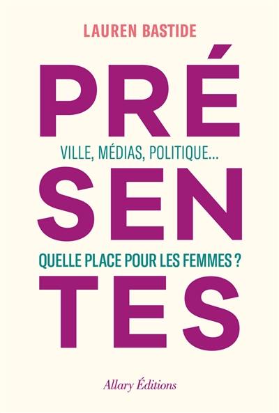 Présentes : villes, médias, politique... : quelle place pour les femmes ?