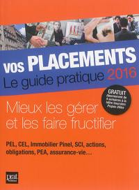 Vos placements, le guide pratique 2016 : mieux les gérer et les faire fructifier : PEL, CEL, immobilier Pinel, SCI, actions, obligations, PEA, assurance-vie...