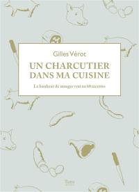 Un charcutier dans ma cuisine : le bonheur de manger vrai en 60 recettes