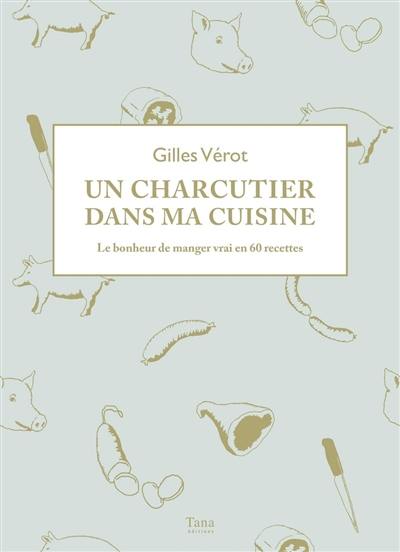 Un charcutier dans ma cuisine : le bonheur de manger vrai en 60 recettes