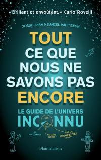 Tout ce que nous ne savons pas encore : le guide de l'Univers inconnu