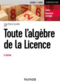 Toute l'algèbre de la licence : cours, exercices corrigés